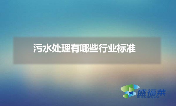 污水處理有哪些行業標準（污水處理規范編號是多少）