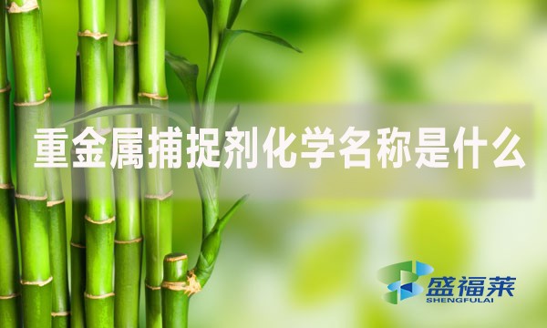 重金屬捕捉劑化學(xué)名稱(chēng)是什么？