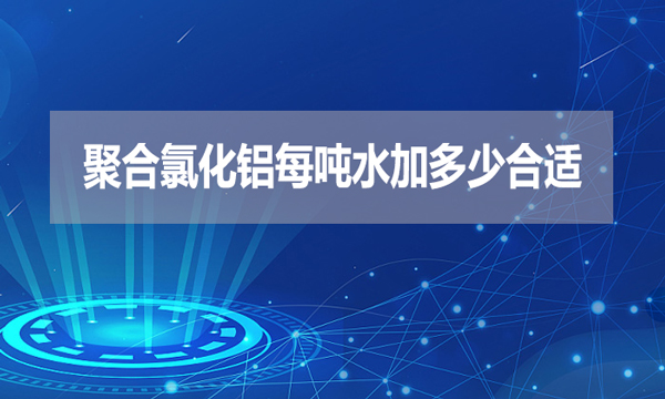 聚合氯化鋁每噸水加多少合適？