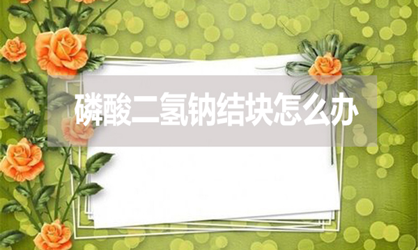 磷酸二氫鈉會結塊嗎？結塊怎么辦？