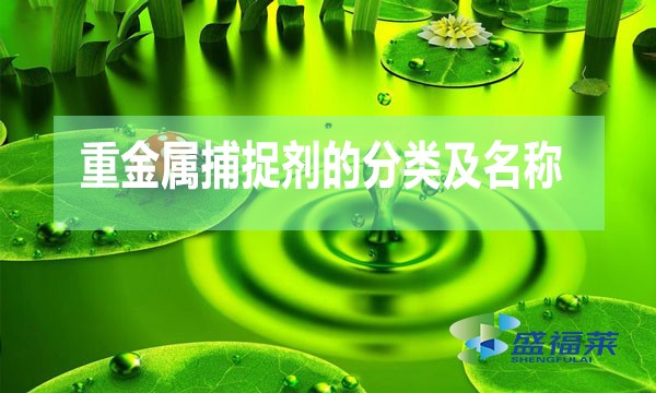 重金屬捕捉劑的分類(lèi)及名稱(chēng)