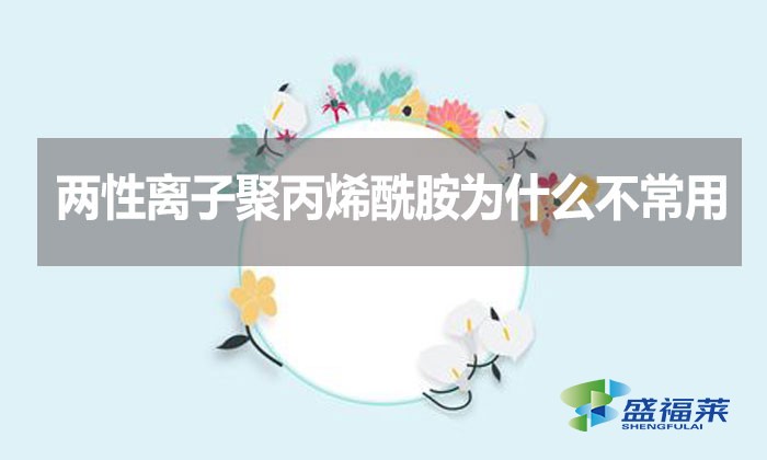 兩性離子聚丙烯酰胺為什么不常用？